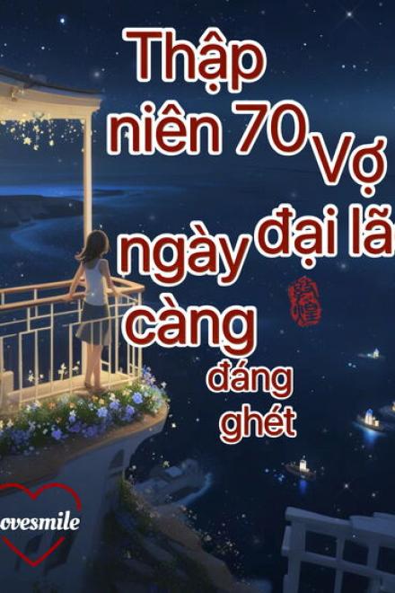 Truyện Thập Niên 70: Vợ Trước Của Đại Lão Ngày Càng Đáng Ghét