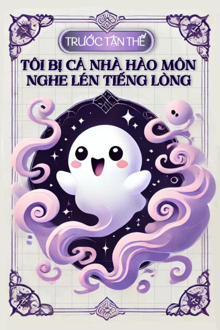 Truyện Trước Tận Thế: Tôi Bị Cả Nhà Nghe Lén Tiếng Lòng