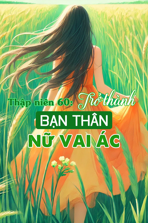 Truyện Thập Niên 60: Trở Thành Bạn Thân Nữ Vai Ác