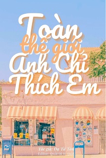 Truyện Toàn Thế Giới Anh Chỉ Thích Em