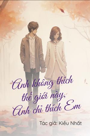 Anh Không Thích Thế Giới Này, Anh Chỉ Thích Em