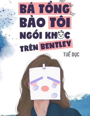 Bá Tổng Bảo Tôi Ngồi Khóc Trên Bentley - Tuế Dục