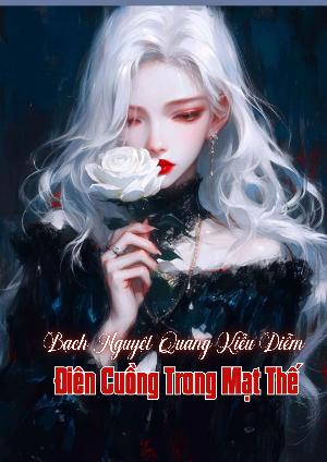 Cái Gì, Ta Là Bạch Nguyệt Quang Kiều Diễm Điên Cuồng Trong Mạt Thế Sao?