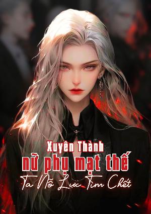 Sau Khi Xuyên Thành Nữ Phụ Mạt Thế, Ta Nỗ Lực Tìm Chết