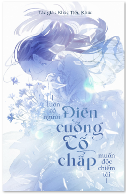 Luôn Có Người Điên Cuồng Cố Chấp Muốn Độc Chiếm Tôi